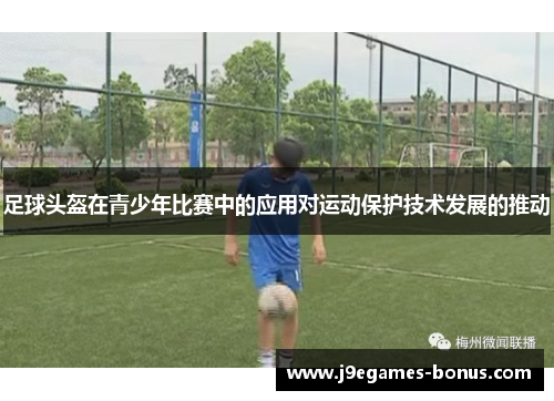 足球头盔在青少年比赛中的应用对运动保护技术发展的推动